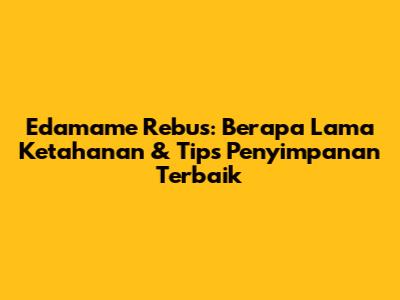 Edamame Rebus: Berapa Lama Ketahanan & Tips Penyimpanan Terbaik