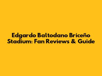 Edgardo Baltodano Briceño Stadium: Fan Reviews & Guide