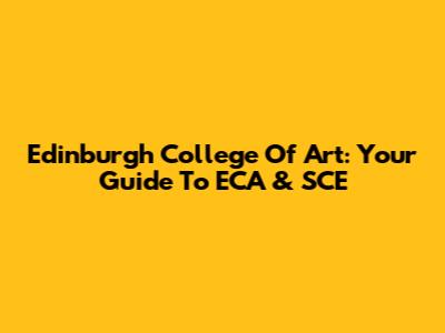 Edinburgh College Of Art: Your Guide To ECA & SCE