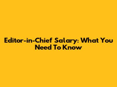 Editor-in-Chief Salary: What You Need To Know