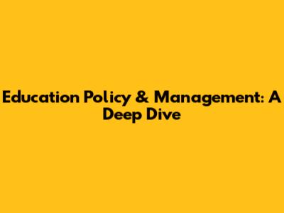 Education Policy & Management: A Deep Dive