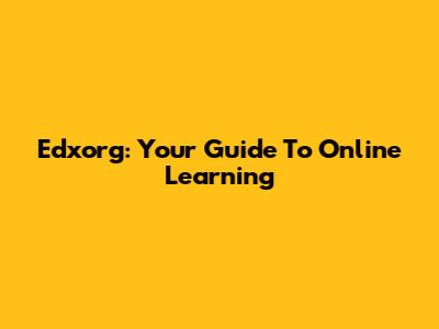 Edxorg: Your Guide To Online Learning