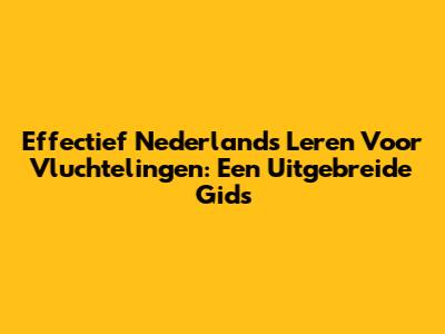 Effectief Nederlands Leren Voor Vluchtelingen: Een Uitgebreide Gids
