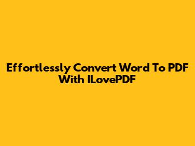 Effortlessly Convert Word To PDF With ILovePDF