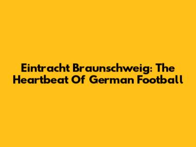 Eintracht Braunschweig: The Heartbeat Of German Football