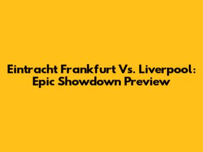 Eintracht Frankfurt Vs. Liverpool: Epic Showdown Preview
