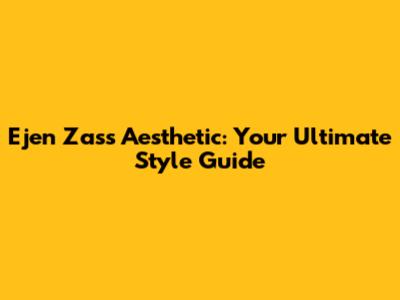 Ejen Zass Aesthetic: Your Ultimate Style Guide