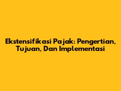 Ekstensifikasi Pajak: Pengertian, Tujuan, Dan Implementasi