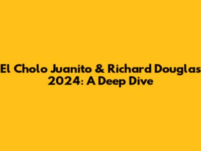 El Cholo Juanito & Richard Douglas 2024: A Deep Dive