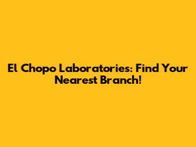 El Chopo Laboratories: Find Your Nearest Branch!