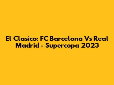 El Clasico: FC Barcelona Vs Real Madrid - Supercopa 2023