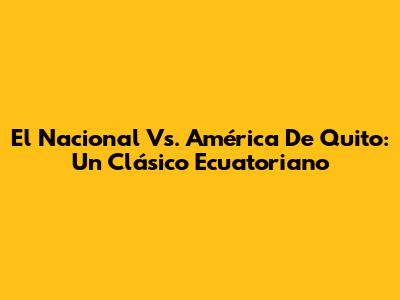 El Nacional Vs. América De Quito: Un Clásico Ecuatoriano