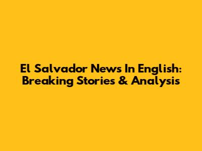 El Salvador News In English: Breaking Stories & Analysis
