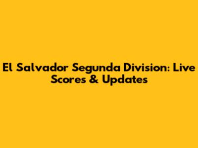 El Salvador Segunda Division: Live Scores & Updates