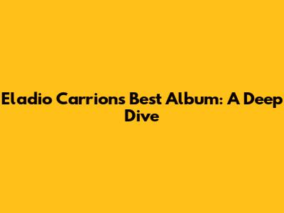 Eladio Carrion's Best Album: A Deep Dive