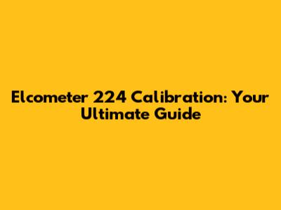 Elcometer 224 Calibration: Your Ultimate Guide