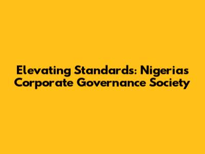 Elevating Standards: Nigeria's Corporate Governance Society