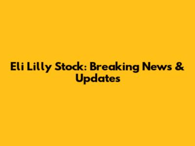Eli Lilly Stock: Breaking News & Updates