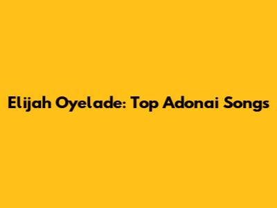 Elijah Oyelade: Top Adonai Songs