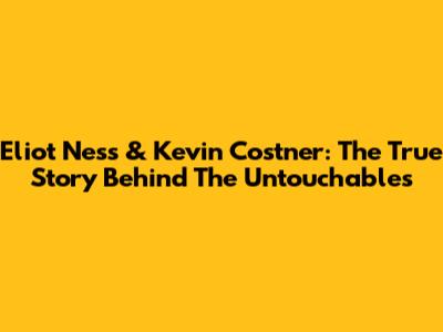 Eliot Ness & Kevin Costner: The True Story Behind 'The Untouchables'