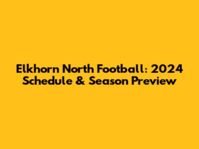 Elkhorn North Football: 2024 Schedule & Season Preview
