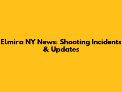Elmira NY News: Shooting Incidents & Updates