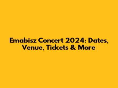 Emabisz Concert 2024: Dates, Venue, Tickets & More