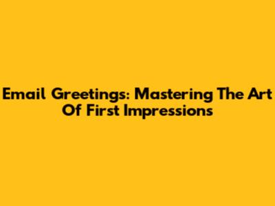 Email Greetings: Mastering The Art Of First Impressions