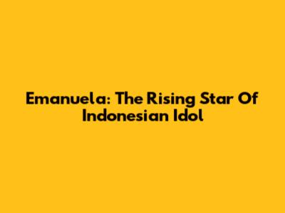 Emanuela: The Rising Star Of Indonesian Idol