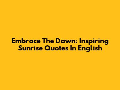 Embrace The Dawn: Inspiring Sunrise Quotes In English