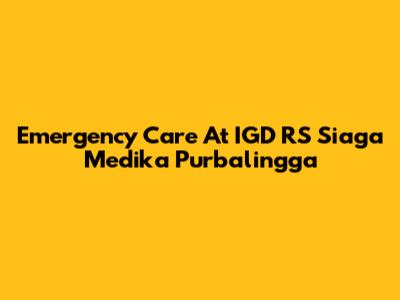 Emergency Care At IGD RS Siaga Medika Purbalingga
