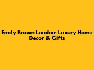 Emily Brown London: Luxury Home Decor & Gifts