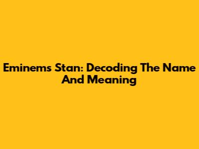Eminem's 'Stan': Decoding The Name And Meaning
