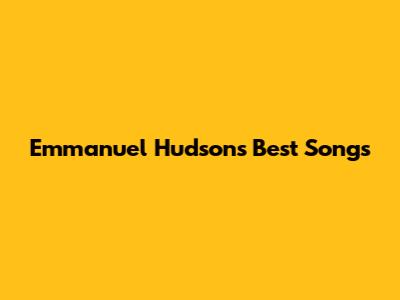 Emmanuel Hudson's Best Songs