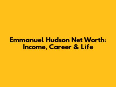 Emmanuel Hudson Net Worth: Income, Career & Life