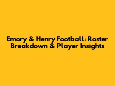 Emory & Henry Football: Roster Breakdown & Player Insights