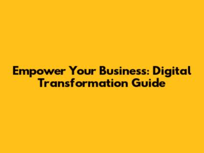 Empower Your Business: Digital Transformation Guide