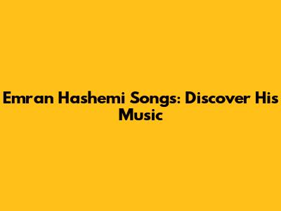 Emran Hashemi Songs: Discover His Music