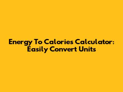 Energy To Calories Calculator: Easily Convert Units