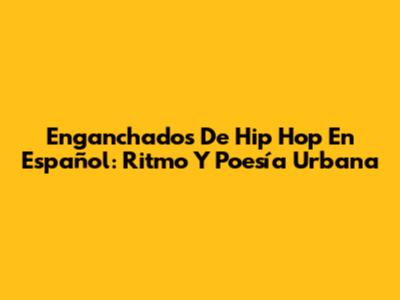 Enganchados De Hip Hop En Español: Ritmo Y Poesía Urbana