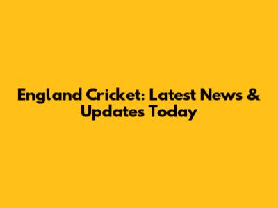 England Cricket: Latest News & Updates Today