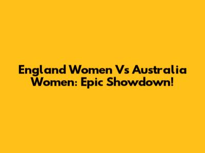 England Women Vs Australia Women: Epic Showdown!