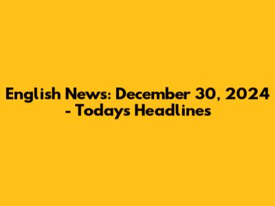 English News: December 30, 2024 - Today's Headlines