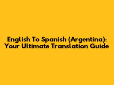 English To Spanish (Argentina): Your Ultimate Translation Guide