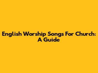 English Worship Songs For Church: A Guide