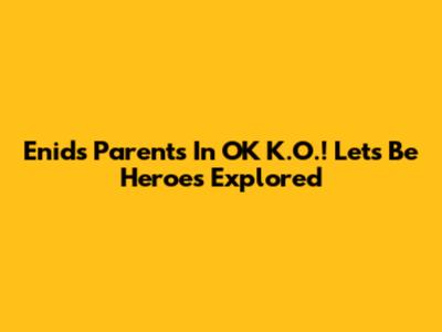 Enid's Parents In OK K.O.! Let's Be Heroes Explored