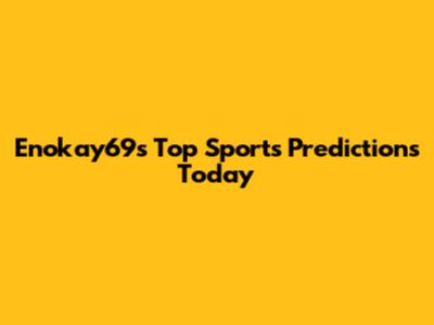 Enokay69's Top Sports Predictions Today