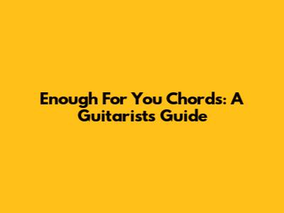 Enough For You Chords: A Guitarist's Guide