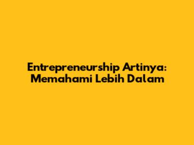 Entrepreneurship Artinya: Memahami Lebih Dalam