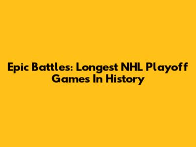 Epic Battles: Longest NHL Playoff Games In History